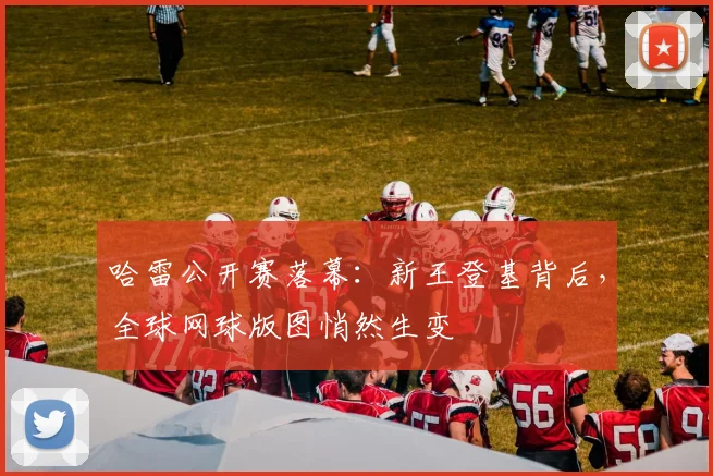 哈雷公开赛落幕：新王登基背后，全球网球版图悄然生变