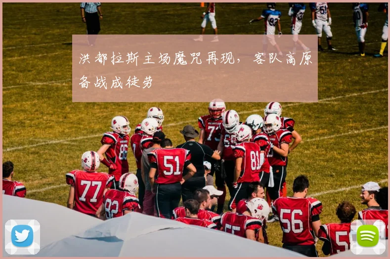 洪都拉斯主场魔咒再现，客队高原备战成徒劳