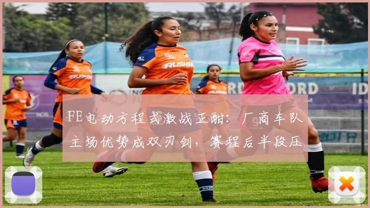 FE电动方程式激战正酣：厂商车队主场优势成双刃剑，赛程后半段压力陡增