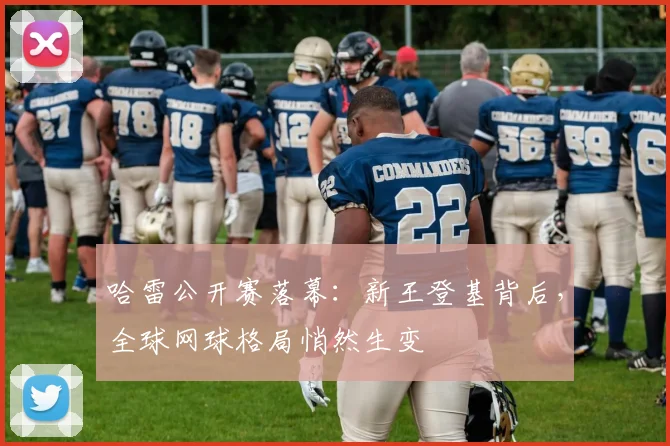 哈雷公开赛落幕：新王登基背后，全球网球格局悄然生变