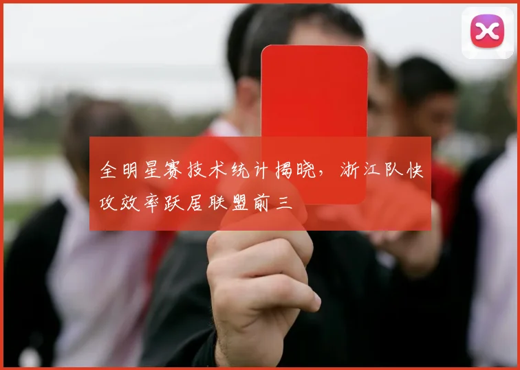 全明星赛技术统计揭晓，浙江队快攻效率跃居联盟前三