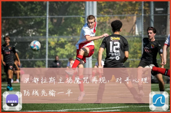 洪都拉斯主场魔咒再现，对手心理防线先输一半