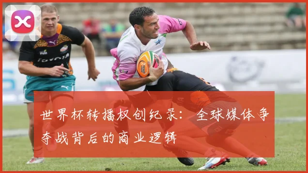 世界杯转播权创纪录：全球媒体争夺战背后的商业逻辑